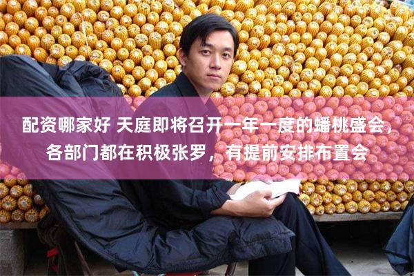 配资哪家好 天庭即将召开一年一度的蟠桃盛会，各部门都在积极张罗，有提前安排布置会