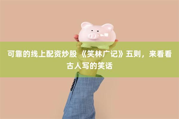 可靠的线上配资炒股 《笑林广记》五则，来看看古人写的笑话