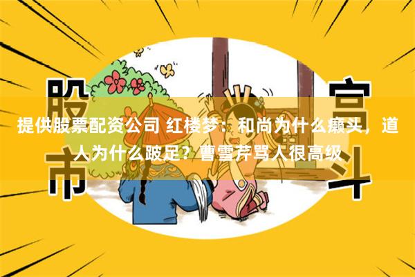 提供股票配资公司 红楼梦：和尚为什么癞头，道人为什么跛足？曹雪芹骂人很高级
