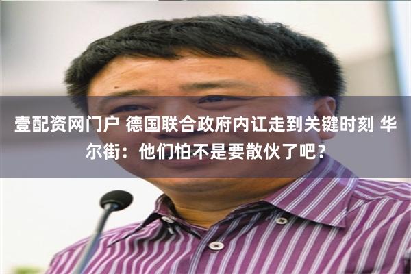 壹配资网门户 德国联合政府内讧走到关键时刻 华尔街：他们怕不是要散伙了吧？