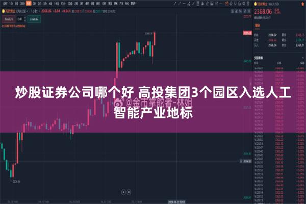 炒股证券公司哪个好 高投集团3个园区入选人工智能产业地标