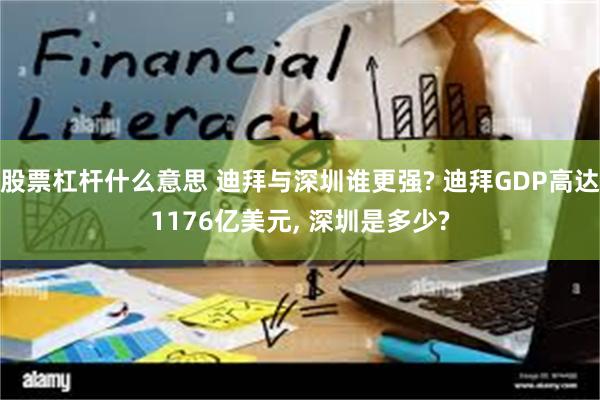 股票杠杆什么意思 迪拜与深圳谁更强? 迪拜GDP高达1176亿美元, 深圳是多少?