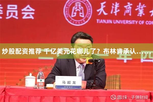 炒股配资推荐 千亿美元花哪儿了？布林肯承认……