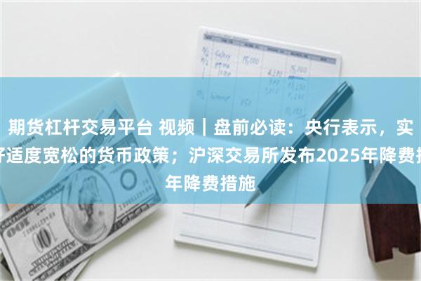 期货杠杆交易平台 视频｜盘前必读：央行表示，实施好适度宽松的货币政策；沪深交易所发布2025年降费措施