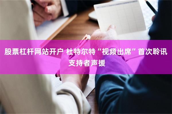 股票杠杆网站开户 杜特尔特“视频出席”首次聆讯 支持者声援