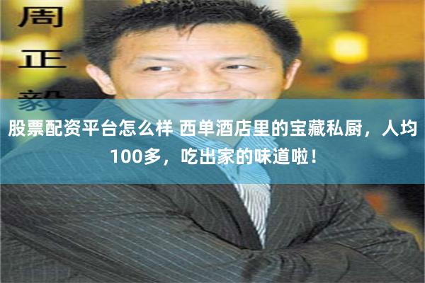 股票配资平台怎么样 西单酒店里的宝藏私厨，人均100多，吃出家的味道啦！