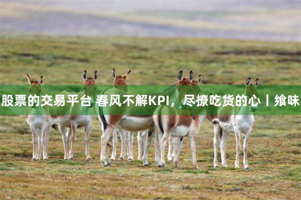 股票的交易平台 春风不解KPI，尽撩吃货的心丨飨味