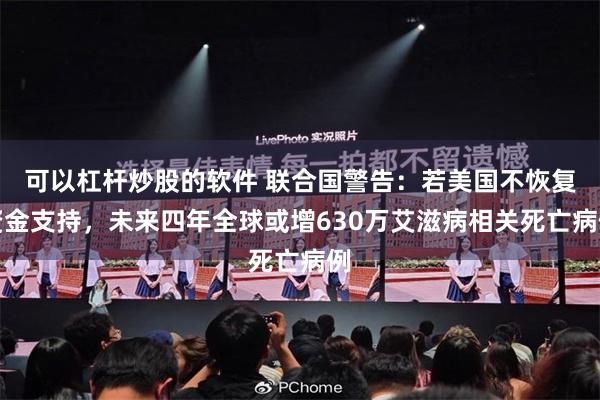 可以杠杆炒股的软件 联合国警告：若美国不恢复资金支持，未来四年全球或增630万艾滋病相关死亡病例