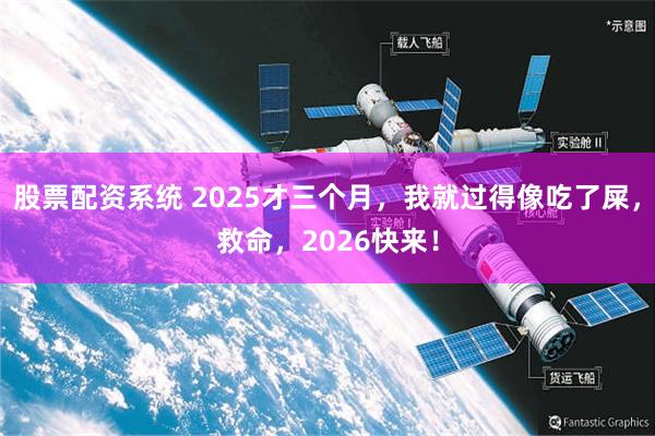股票配资系统 2025才三个月，我就过得像吃了屎，救命，2026快来！