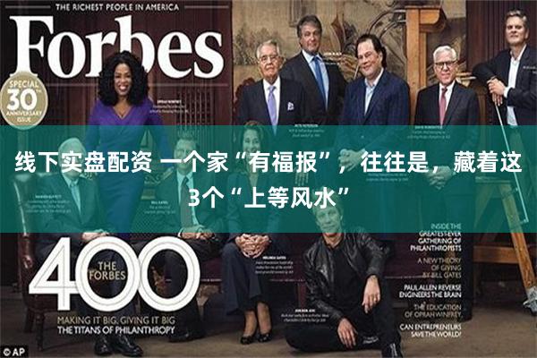 线下实盘配资 一个家“有福报”，往往是，藏着这3个“上等风水”