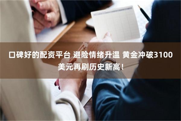 口碑好的配资平台 避险情绪升温 黄金冲破3100美元再刷历史新高！