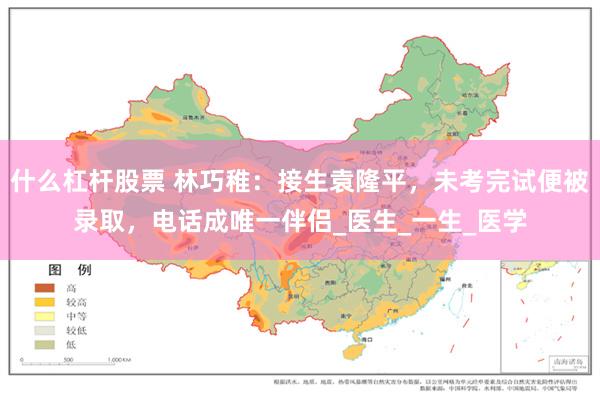 什么杠杆股票 林巧稚：接生袁隆平，未考完试便被录取，电话成唯一伴侣_医生_一生_医学