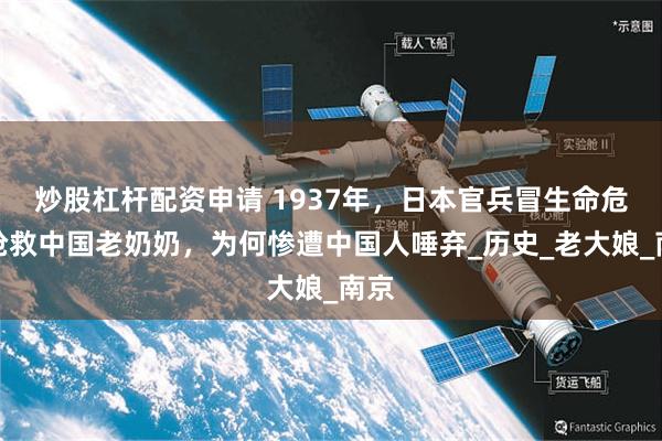 炒股杠杆配资申请 1937年，日本官兵冒生命危险抢救中国老奶奶，为何惨遭中国人唾弃_历史_老大娘_南京