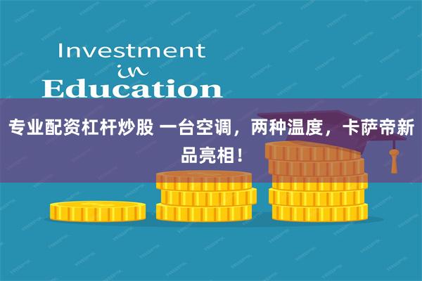 专业配资杠杆炒股 一台空调，两种温度，卡萨帝新品亮相！