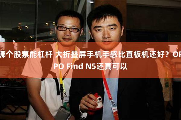 哪个股票能杠杆 大折叠屏手机手感比直板机还好？OPPO Find N5还真可以
