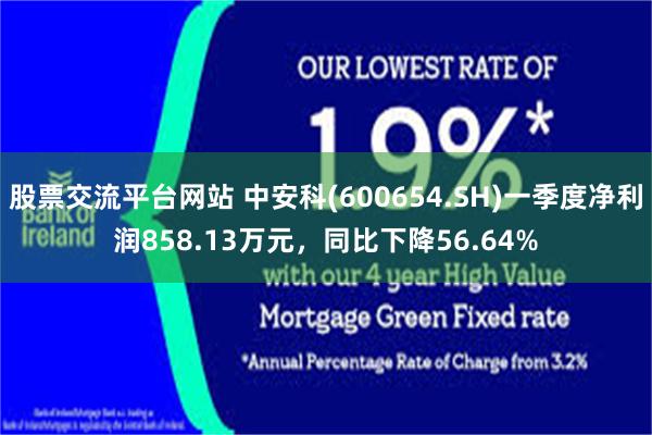 股票交流平台网站 中安科(600654.SH)一季度净利润858.13万元，同比下降56.64%
