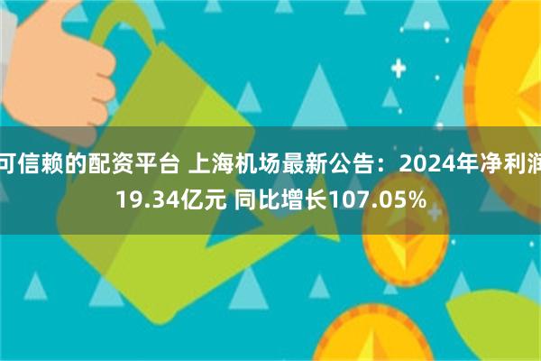 可信赖的配资平台 上海机场最新公告：2024年净利润19.34亿元 同比增长107.05%