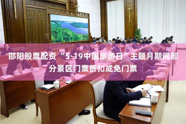 邵阳股票配资 “5·19中国旅游日”主题月期间部分景区门票折扣或免门票