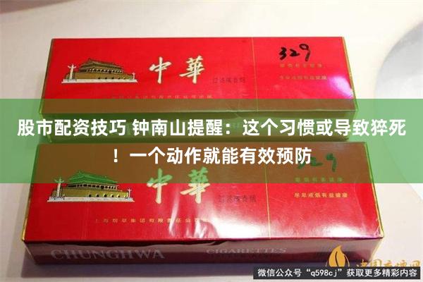 股市配资技巧 钟南山提醒：这个习惯或导致猝死！一个动作就能有效预防