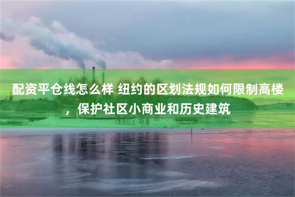 配资平仓线怎么样 纽约的区划法规如何限制高楼，保护社区小商业和历史建筑