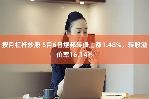 按月杠杆炒股 5月6日煜邦转债上涨1.48%，转股溢价率16.14%