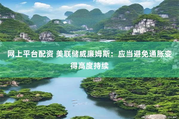 网上平台配资 美联储威廉姆斯：应当避免通胀变得高度持续