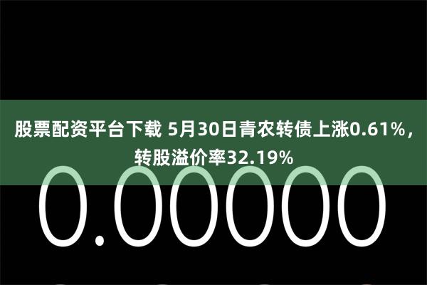 股票配资平台下载 5月30日青农转债上涨0.61%，转股溢价率32.19%