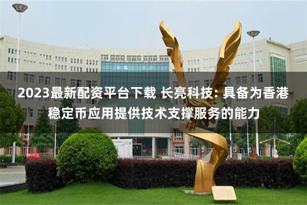 2023最新配资平台下载 长亮科技: 具备为香港稳定币应用提供技术支撑服务的能力