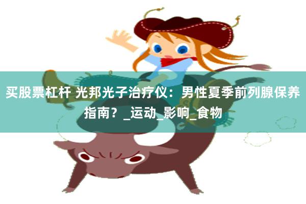 买股票杠杆 光邦光子治疗仪：男性夏季前列腺保养指南？_运动_影响_食物