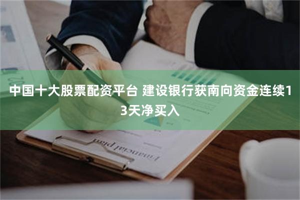 中国十大股票配资平台 建设银行获南向资金连续13天净买入