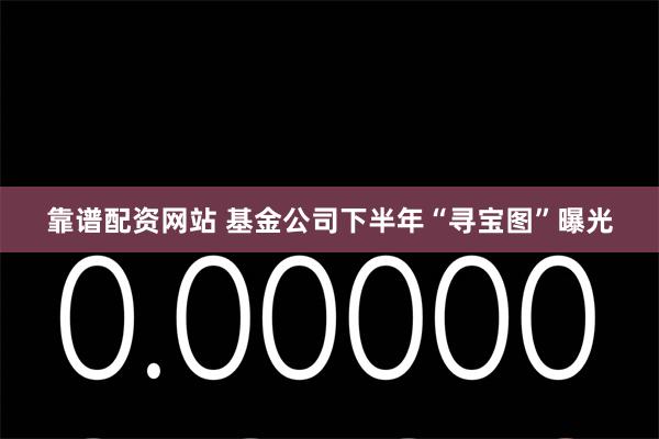 靠谱配资网站 基金公司下半年“寻宝图”曝光