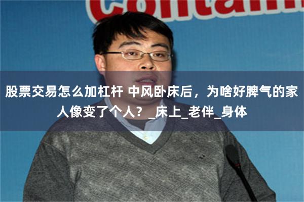 股票交易怎么加杠杆 中风卧床后，为啥好脾气的家人像变了个人？_床上_老伴_身体