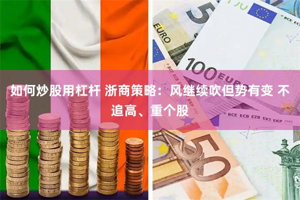 如何炒股用杠杆 浙商策略：风继续吹但势有变 不追高、重个股