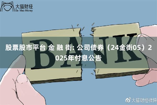 股票股市平台 金 融 街: 公司债券(24金街05)2025年付息公告