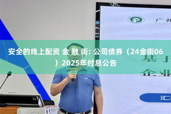 安全的线上配资 金 融 街: 公司债券(24金街06)2025年付息公告