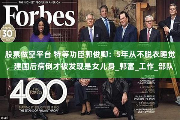 股票做空平台 特等功臣郭俊卿：5年从不脱衣睡觉，建国后病倒才被发现是女儿身_郭富_工作_部队