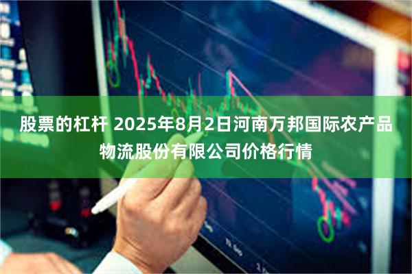 股票的杠杆 2025年8月2日河南万邦国际农产品物流股份有限公司价格行情