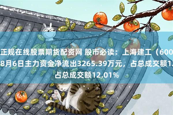 正规在线股票期货配资网 股市必读:上海建工(600170)8月6日主力资金净流出3265.39万元,占总成交额12.01%
