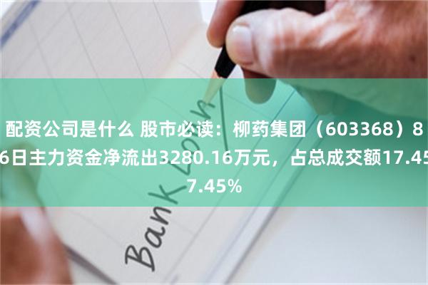 配资公司是什么 股市必读：柳药集团（603368）8月6日主力资金净流出3280.16万元，占总成交额17.45%