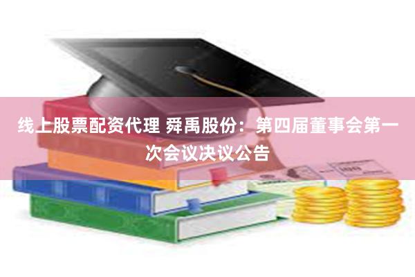 线上股票配资代理 舜禹股份：第四届董事会第一次会议决议公告