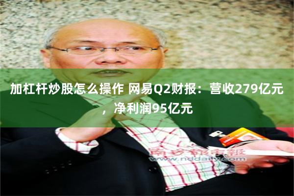 加杠杆炒股怎么操作 网易Q2财报：营收279亿元，净利润95亿元