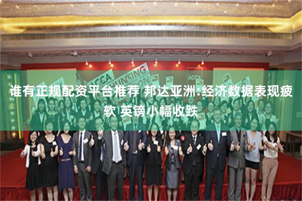 谁有正规配资平台推荐 邦达亚洲:经济数据表现疲软 英镑小幅收跌