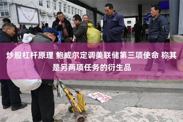 炒股杠杆原理 鲍威尔定调美联储第三项使命 称其是另两项任务的衍生品