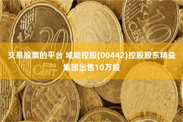交易股票的平台 域能控股(00442)控股股东精益集团出售10万股