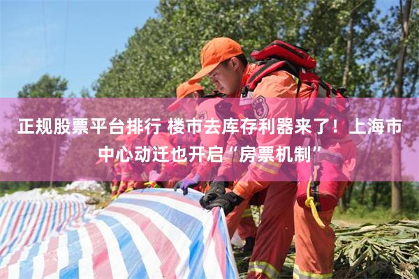 正规股票平台排行 楼市去库存利器来了！上海市中心动迁也开启“房票机制”