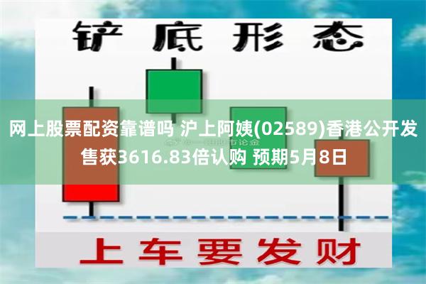 网上股票配资靠谱吗 沪上阿姨(02589)香港公开发售获3616.83倍认购 预期5月8日