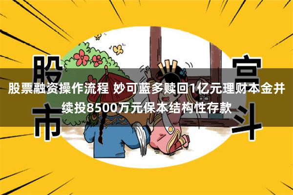 股票融资操作流程 妙可蓝多赎回1亿元理财本金并续投8500万元保本结构性存款