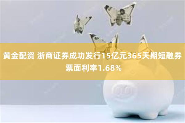 黄金配资 浙商证券成功发行15亿元365天期短融券 票面利率1.68%