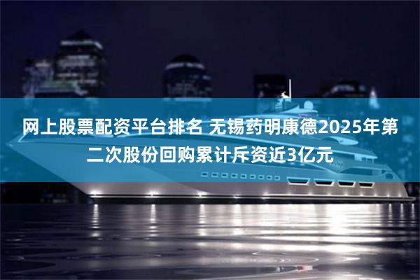 网上股票配资平台排名 无锡药明康德2025年第二次股份回购累计斥资近3亿元