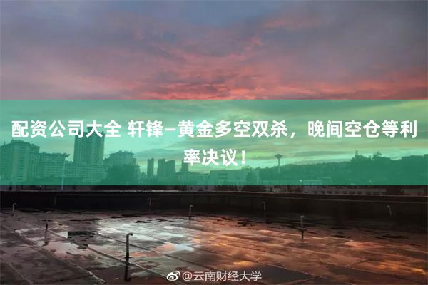 配资公司大全 轩锋—黄金多空双杀，晚间空仓等利率决议！